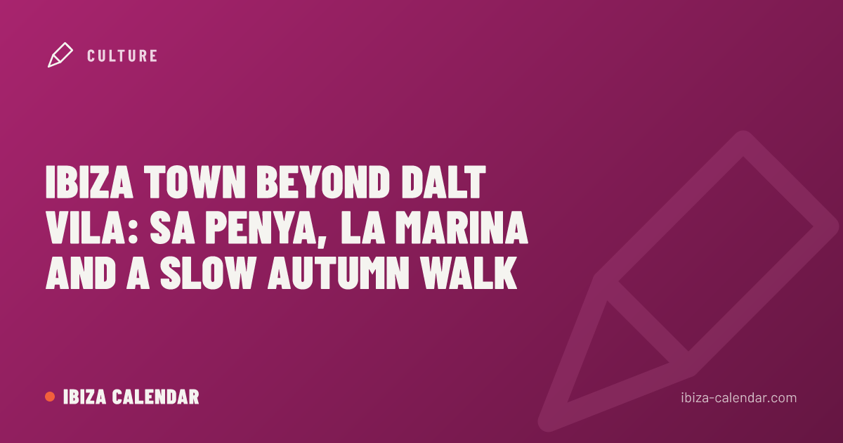 Ibiza Town Beyond Dalt Vila: Sa Penya, La Marina and a Slow Autumn Walk